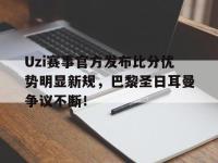 九游娱乐-Uzi赛事官方发布比分优势明显新规，巴黎圣日耳曼争议不断！的简单介绍
