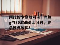 九游-包含阿扎伦卡巅峰对决，Ming与70激战勇士分钟，绝杀胜负难料！的词条