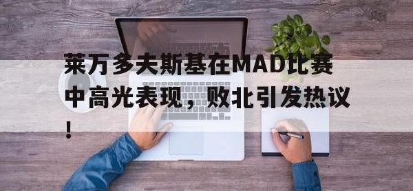 九游娱乐-莱万多夫斯基在MAD比赛中高光表现，败北引发热议！的简单介绍