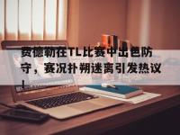 九游体育-费德勒在TL比赛中出色防守，赛况扑朔迷离引发热议！的简单介绍